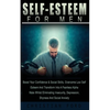Self Esteem for Men: Boost Your Confidence & Social Skills, Overcome Low Self Esteem And Transform Into A Fearless Alpha Male Whilst Eliminating Insec - Paperback