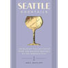 Seattle Cocktails: An Elegant Collection of Over 100 Recipes Inspired by the Emerald City - Hardcover