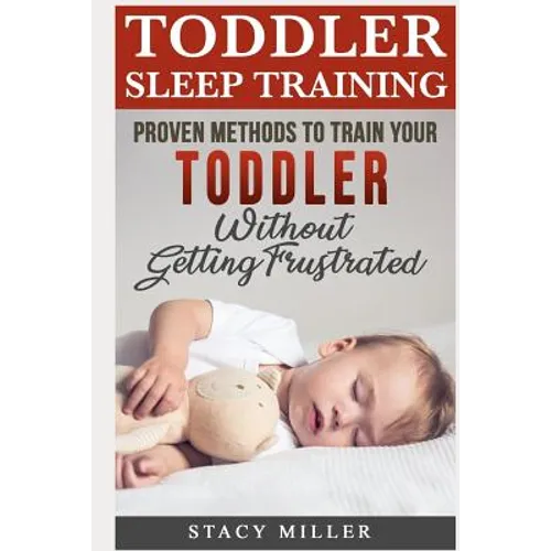 Toddler Sleep Training: Proven Methods to Train Your Toddler Without Getting Frustrated - Paperback