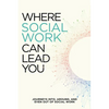 Where Social Work Can Lead You: Journeys Into, Around and Even Out Of Social Work - Paperback