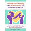 Peaceful Parenting and Mindfulness for Parents and Kids: How to Use Mindful and Empowering Methods for a Joyful Family, Loving Home, and Outstanding R - Paperback
