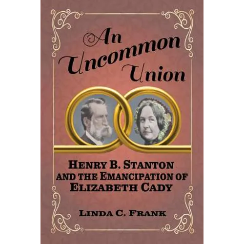 An Uncommon Union: Henry B. Stanton and the Emancipation of Elizabeth Cady - Paperback