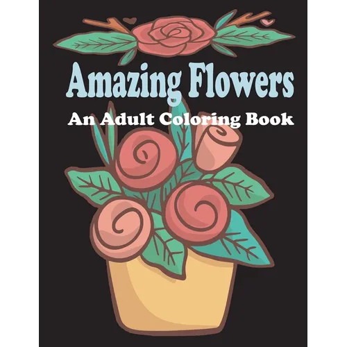 amazing flowers: An Adult Coloring Book: Patterns, Decorations, Inspirational, Stress Relief and Relaxation - Paperback