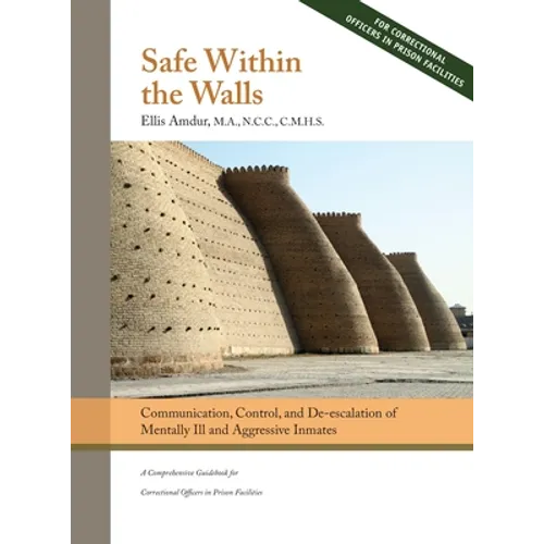 Safe Within the Walls: Communication, Control, and De-escalation of Mentally Ill and Aggressive Inmates for Correctional Officers in Prison Facilities - Hardcover