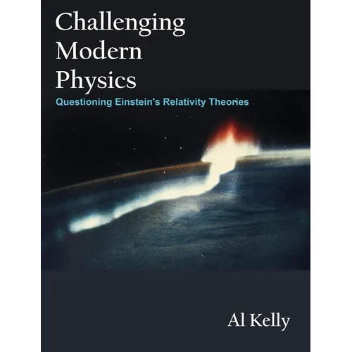 Challenging Modern Physics: Questioning Einstein's Relativity Theories - Paperback