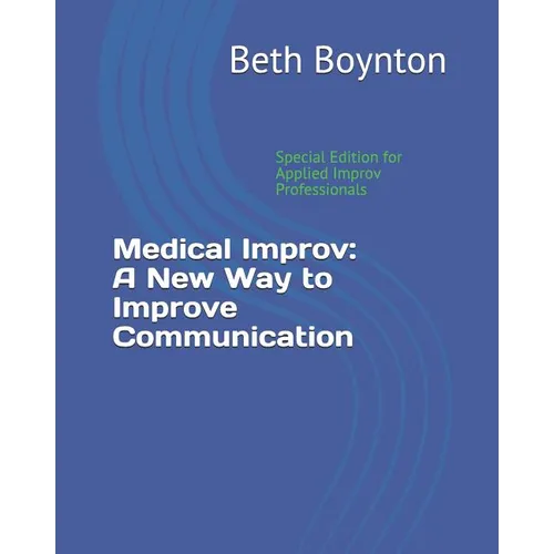 Medical Improv: A New Way to Improve Communication: Special Edition for Applied Improv Professionals - Paperback