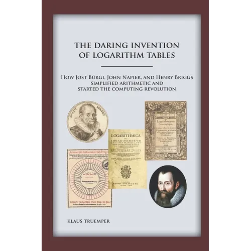 The Daring Invention of Logarithm Tables: How Jost Bürgi, John Napier, and Henry Briggs simplified arithmetic and started the computing revolution - Paperback