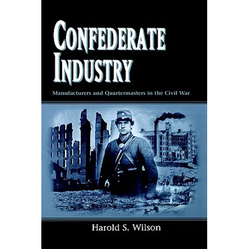 Confederate Industry: Manufacturers and Quartermasters in the Civil War - Paperback