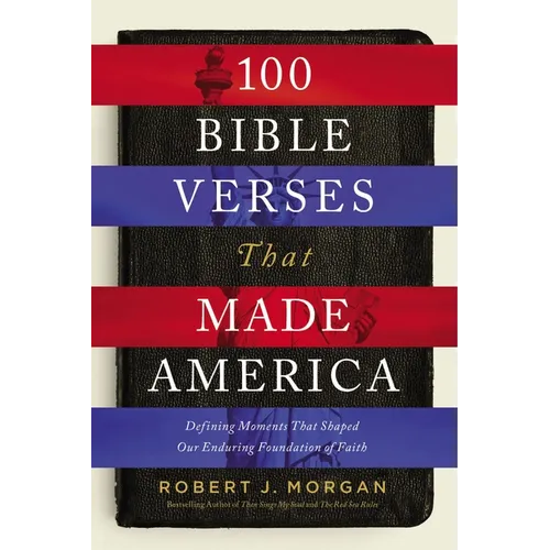 100 Bible Verses That Made America: Defining Moments That Shaped Our Enduring Foundation of Faith - Paperback
