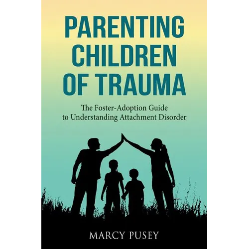 Parenting Children of Trauma: A Foster-Adoption Guide to Understanding Attachment Disorders - Paperback