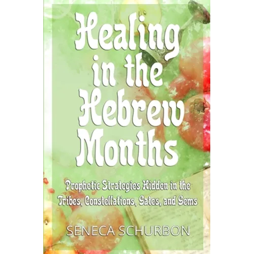 Healing in the Hebrew Months: Prophetic Strategies in the Tribes, Constellations, Gates, and Gems - Paperback