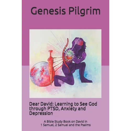 Dear David: Learning to See God through PTSD, Anxiety and Depression: A Bible Study Book on David in 1 Samuel, 2 Samuel and the Psalms - Paperback