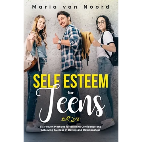 Self Esteem for Teens: Six Proven Methods for Building Confidence and Achieving Success in Dating and Relationships - Paperback