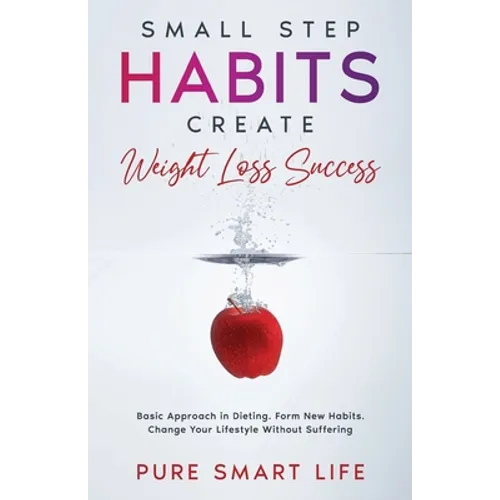 Small Step Habits Create Weight Loss Success: Basic Approach in Dieting. Form New Habits. Change Your Lifestyle Without Suffering - Paperback