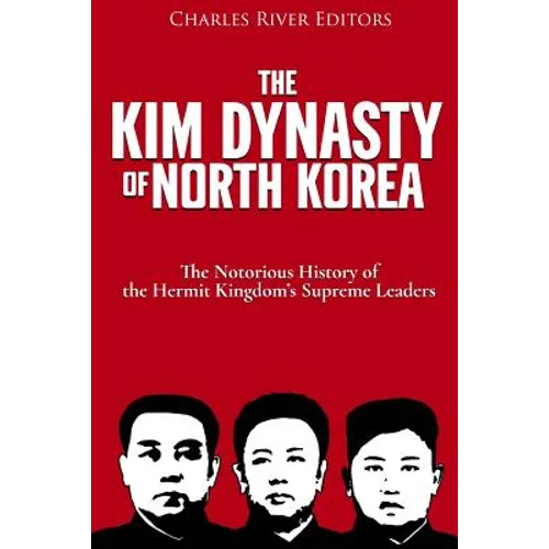 The Kim Dynasty of North Korea: The Notorious History of the Hermit Kingdom's Supreme Leaders - Paperback