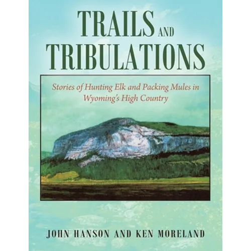 Trails and Tribulations: Stories of Hunting Elk and Packing Mules in Wyoming's High Country - Paperback