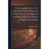The America's Cup. How It Was Won by the Yacht America in 1851 and Has Been Since Defended - Paperback