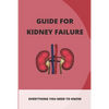 Guide For Kidney Failure: Everything You Need To Know: Diet For Kidney Disease - Paperback
