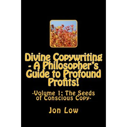 Divine Copywriting - A Philosopher's Guide to Profound Profits!: Volume I: The Seeds of Conscious Copy - Paperback