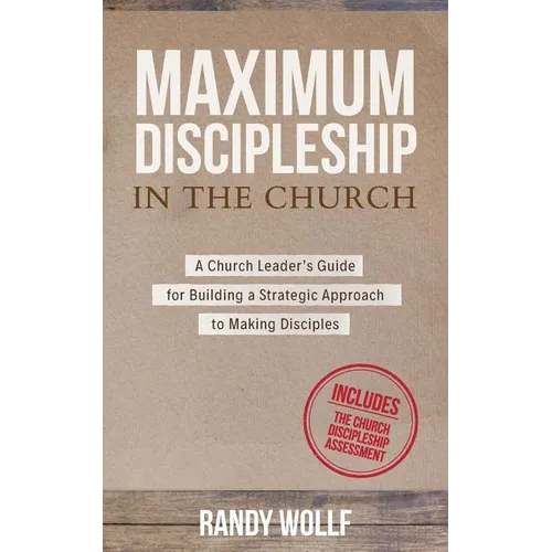 Maximum Discipleship in the Church: A Church Leader's Guide for Building a Strategic Approach to Making Disciples - Paperback