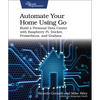 Automate Your Home Using Go: Build a Personal Data Center with Raspberry Pi, Docker, Prometheus, and Grafana - Paperback
