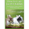How to Care for Pet Rabbits: The beginners Guide to House Rabbit Ownership - Paperback