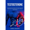 Testosterone: A Simple and Practical Guide to Get You Back in the Game (How to Boost Your Testosterone Levels in Different Ways Naturally) - Paperback