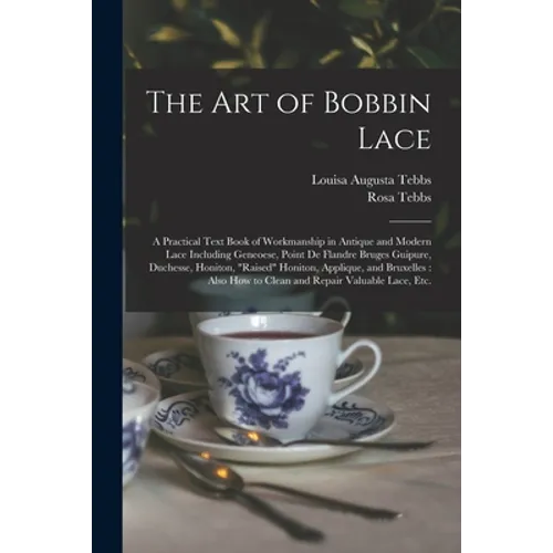The Art of Bobbin Lace: a Practical Text Book of Workmanship in Antique and Modern Lace Including Geneoese, Point De Flandre Bruges Guipure, D - Paperback