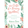 The Gift of a Happy Mother: Letting Go of Perfection and Embracing Everyday Joy - Hardcover
