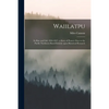 Waiilatpu: Its Rise and Fall, 1836-1847: a Story of Pioneer Days in the Pacific Northwest Based Entirely Upon Historical Research - Paperback