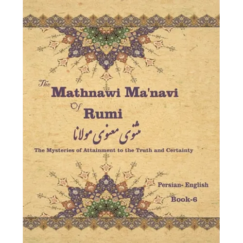 The Mathnawi Maˈnavi of Rumi, Book-6: The Mysteries of Attainment to the Truth and Certainty - Paperback
