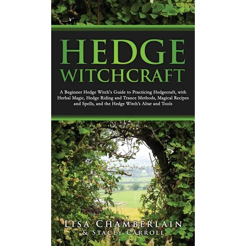 Hedge Witchcraft: A Beginner Hedge Witch's Guide to Practicing Hedgecraft, with Herbal Magic, Hedge Riding and Trance Methods, Magical Recipes and Spe - Hardcover