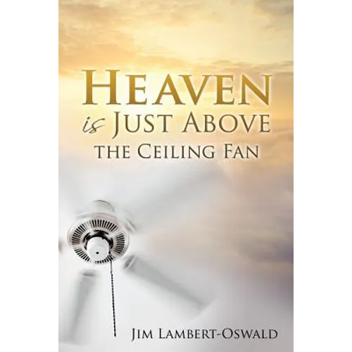 Heaven Is Just Above The Ceiling Fan - Paperback
