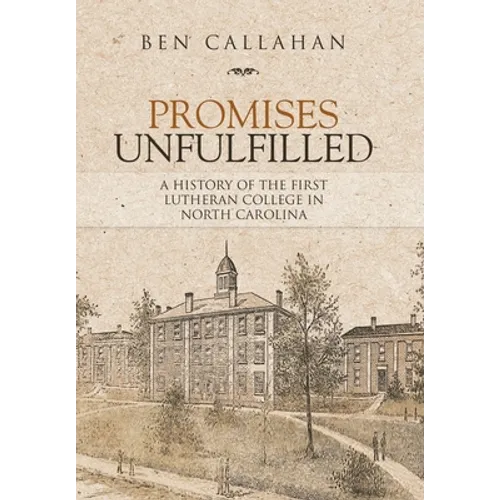 Promises Unfulfilled: A History of the First Lutheran College in North Carolina - Hardcover