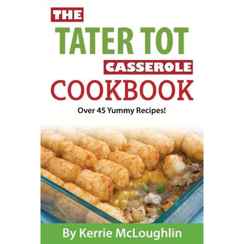 The Tater Tot Casserole Cookbook: Over 45 Yummy Recipes! - Paperback