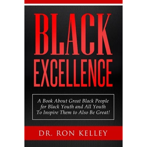 Black Excellence: A Book About Great Black People for Black Youth and All Youth to Inspire Them to Also Be Great! - Paperback