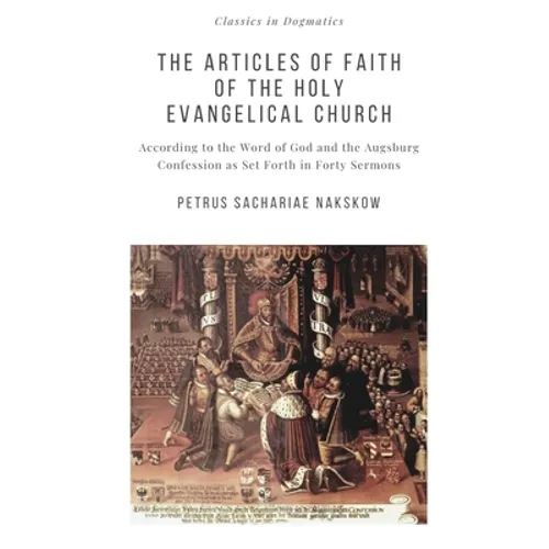 The Articles of Faith of the Holy Evangelical Church: According to the Word of God and the Augsburg Confession set forth in 40 Sermons - Paperback