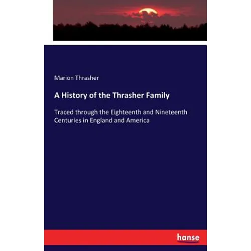 A History of the Thrasher Family: Traced through the Eighteenth and Nineteenth Centuries in England and America - Paperback