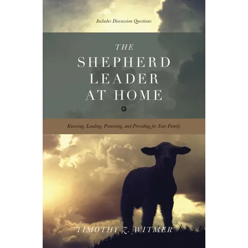 The Shepherd Leader at Home: Knowing, Leading, Protecting, and Providing for Your Family - Paperback
