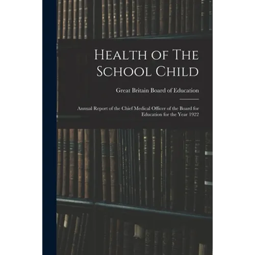 Health of The School Child: Annual Report of the Chief Medical Officer of the Board for Education for the Year 1922 - Paperback