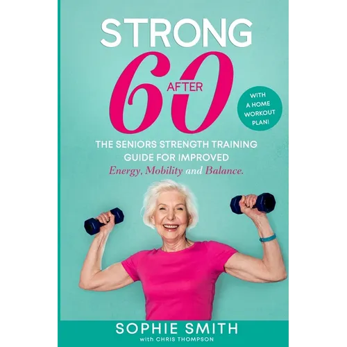 Strong After 60! The Seniors Strength Training Guide for Improved Energy, Mobility and Balance. - Paperback