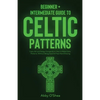 Celtic Patterns: Beginner + Intermediate Guide to Celtic Patterns: Celtic Art and Design Compendium: How to Make Celtic Patterns, Without Being Good A - Paperback