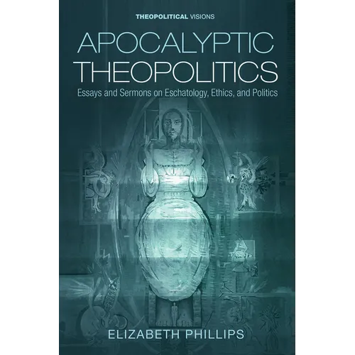 Apocalyptic Theopolitics: Essays and Sermons on Eschatology, Ethics, and Politics - Paperback