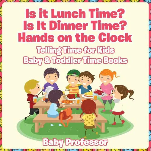 Is it Lunch Time? Is It Dinner Time? Hands on the Clock - Telling Time for Kids - Baby & Toddler Time Books - Paperback