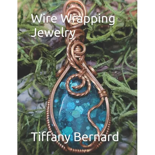 Wire Wrapping Jewelry: Step-by-Step Instructions Featuring Over 100 Color Photos. "The Lily Pendant," Book #7 Wire Wrapping Jewelry Series - Paperback