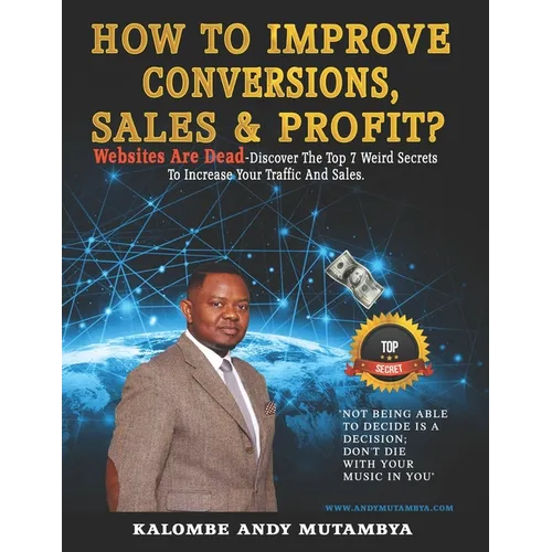 How to Improve Conversions, Sales & Profit - Websites Are Dead - Top 7 Weird Secrets to Increase your Traffic and Sales: Step-by-Step Guide to Help Yo - Paperback