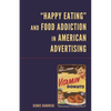 Happy Eating and Food Addiction in American Advertising - Hardcover
