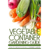 The Vegetable Container Gardening Guide: How to Grow Food in a Container Garden - Paperback