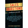 Sales Objections: Become a Master Closer and Increase Your Sales and Income by Learning How to Always Turn That No into a Yes Complete Volume - Paperback