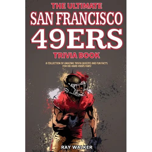 The Ultimate San Francisco 49ers Trivia Book: A Collection of Amazing Trivia Quizzes and Fun Facts for Die-Hard 49ers Fans! - Paperback